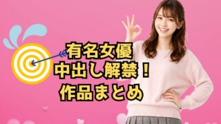 有名女優の中出し解禁作品まとめ