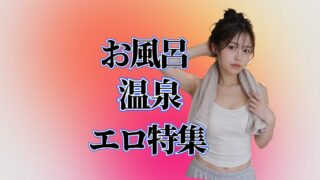 風呂、温泉エロ特集
