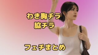 脇チラ　ノースリーブチラ　フェチ