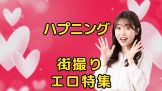 ハプニング!街撮りラッキーエロ特集